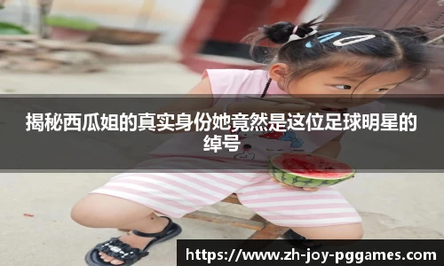 揭秘西瓜姐的真实身份她竟然是这位足球明星的绰号