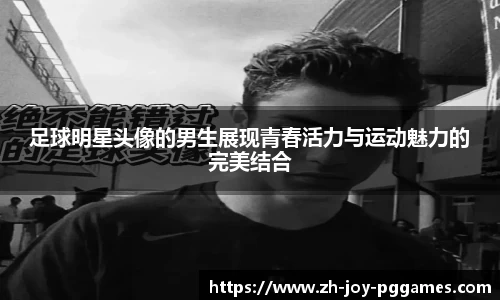 足球明星头像的男生展现青春活力与运动魅力的完美结合