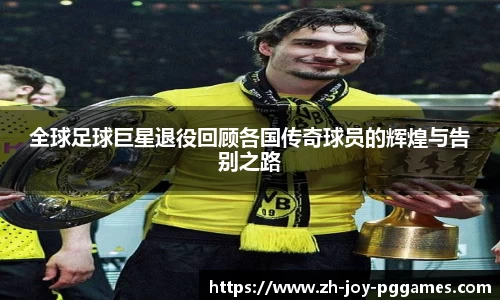 全球足球巨星退役回顾各国传奇球员的辉煌与告别之路
